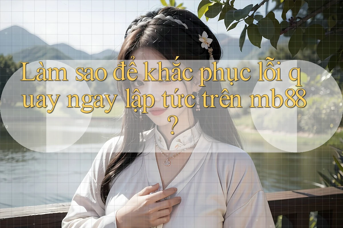 Làm sao để khắc phục lỗi quay ngay lập tức trên mb88? Làm sao để khắc phục lỗi quay ngay lập tức trên mb88?