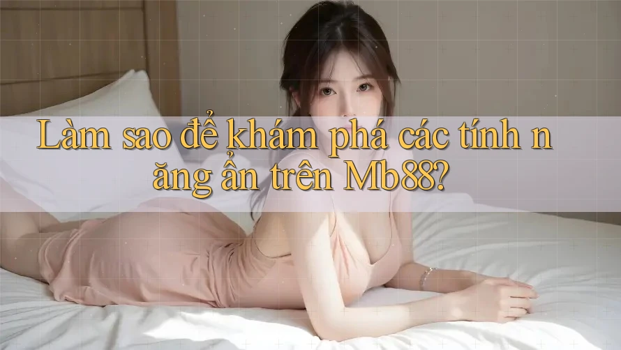 Làm sao để khám phá các tính năng ẩn trên Mb88?
