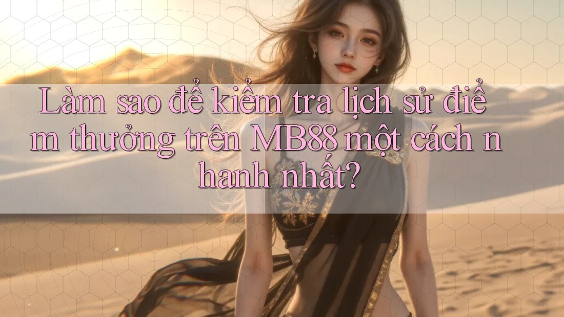 Làm sao để kiểm tra lịch sử điểm thưởng trên MB88 một cách nhanh nhất? Làm sao để kiểm tra lịch sử điểm thưởng trên MB88 một cách nhanh nhất?