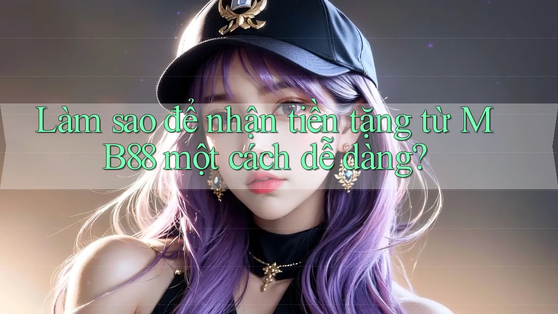 Làm sao để nhận tiền tặng từ MB88 một cách dễ dàng? Làm sao để nhận tiền tặng từ MB88 một cách dễ dàng?