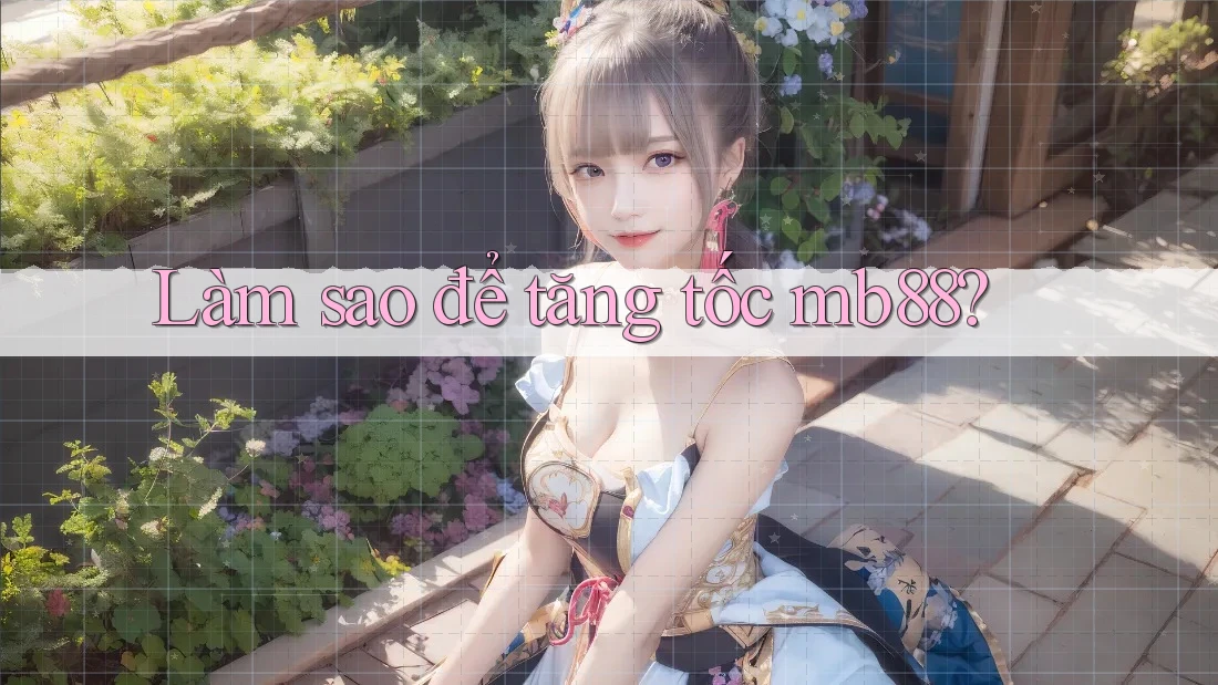 Làm sao để tăng tốc mb88?