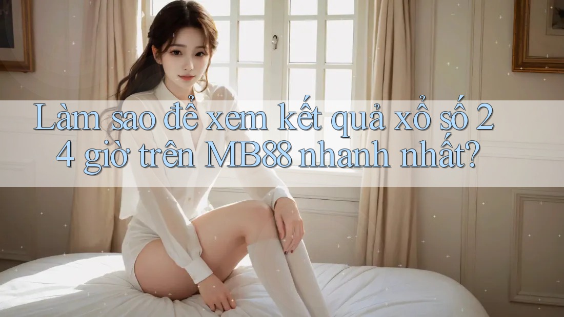 Làm sao để xem kết quả xổ số 24 giờ trên MB88 nhanh nhất? Làm sao để xem kết quả xổ số 24 giờ trên MB88 nhanh nhất?