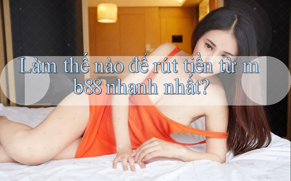 Làm thế nào để rút tiền từ mb88 nhanh nhất?
