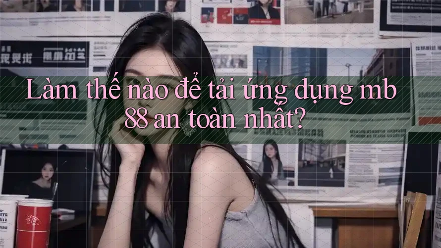 Làm thế nào để tải ứng dụng mb88 an toàn nhất?