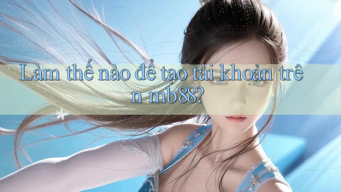 Làm thế nào để tạo tài khoản trên mb88? Làm thế nào để tạo tài khoản trên mb88?