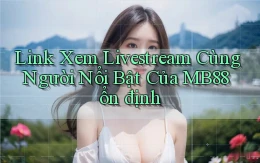link xem livestream cùng người nổi bật của mb88 ổn định