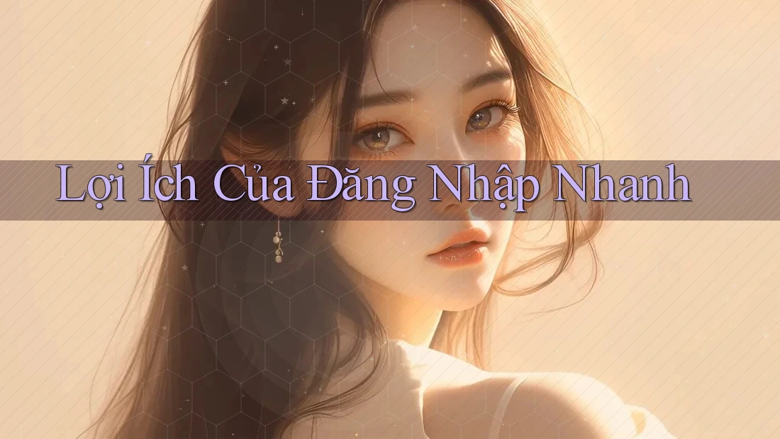 Lợi Ích Của Đăng Nhập Nhanh Lợi Ích Của Đăng Nhập Nhanh