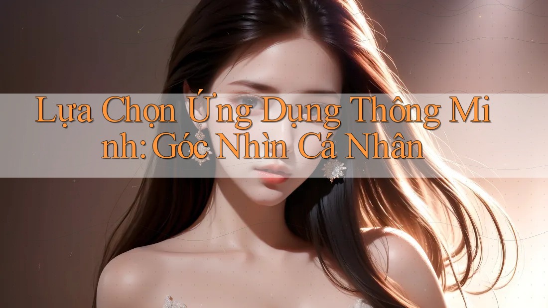 Lựa Chọn Ứng Dụng Thông Minh: Góc Nhìn Cá Nhân