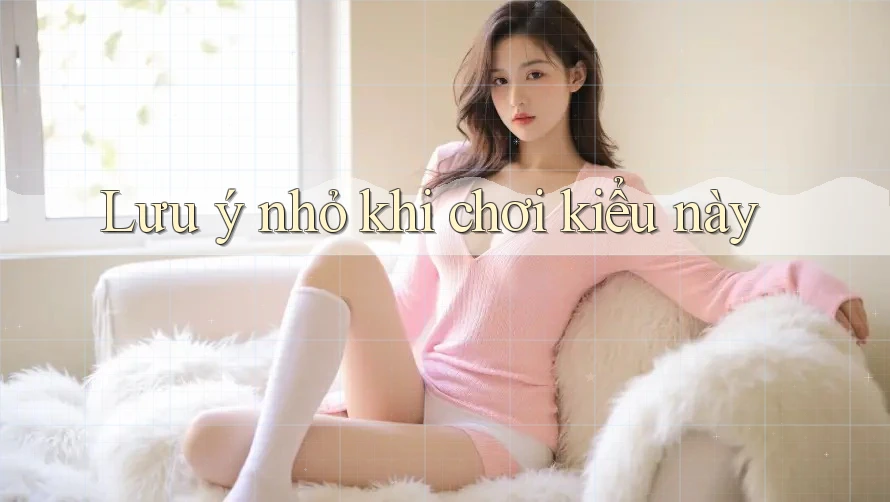 Lưu ý nhỏ khi chơi kiểu này