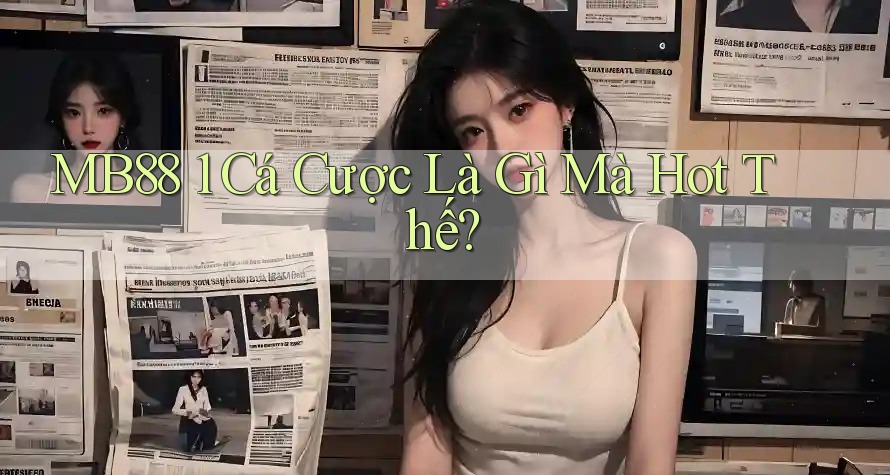 MB88 1 Cá Cược Là Gì Mà Hot Thế? MB88 1 Cá Cược Là Gì Mà Hot Thế?