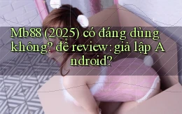 Mb88 (2025) có đáng dùng không để review giả lập Android