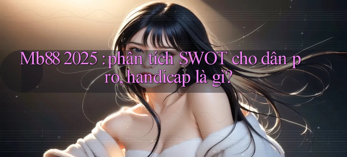 Mb88 2025 phân tích SWOT cho dân pro, handicap là gì