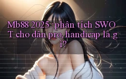 Mb88 2025 phân tích SWOT cho dân pro, handicap là gì