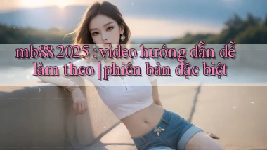 mb88 2025 video hướng dẫn dễ làm theo phiên bản đặc biệt