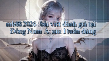 mb88 2026 bài viết đánh giá tại Đông Nam Á sau 1 tuần dùng