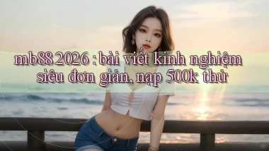 mb88 2026 bài viết kinh nghiệm siêu đơn giản, nạp 500k thử