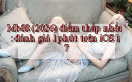Mb88 (2026) điểm thấp nhất đánh giá 1 phút trên iOS 17