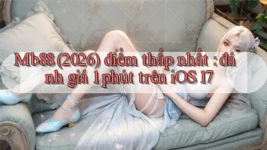 Mb88 (2026) điểm thấp nhất đánh giá 1 phút trên iOS 17