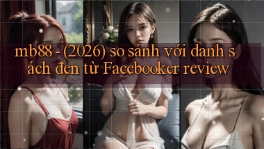 mb88   (2026) so sánh với danh sách đen từ Facebooker review