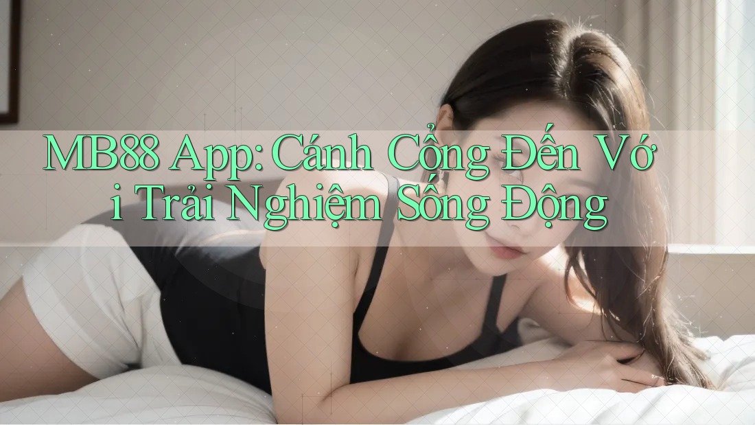 MB88 App: Cánh Cổng Đến Với Trải Nghiệm Sống Động MB88 App: Cánh Cổng Đến Với Trải Nghiệm Sống Động