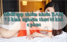 Mb88 app chiếm nhiều RAM 5 kinh nghiệm thực tế khắc phục