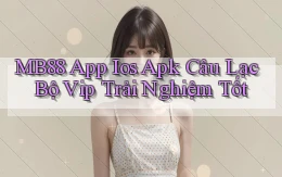 mb88  app ios apk câu lạc bộ vip trải nghiệm tốt