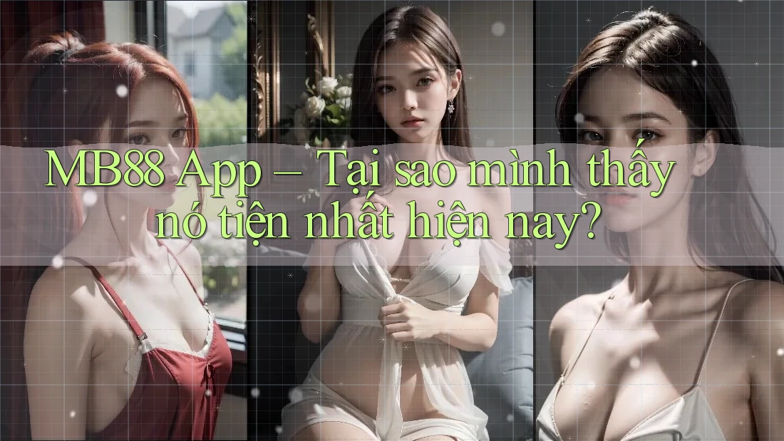 MB88 App – Tại sao mình thấy nó tiện nhất hiện nay? MB88 App – Tại sao mình thấy nó tiện nhất hiện nay?