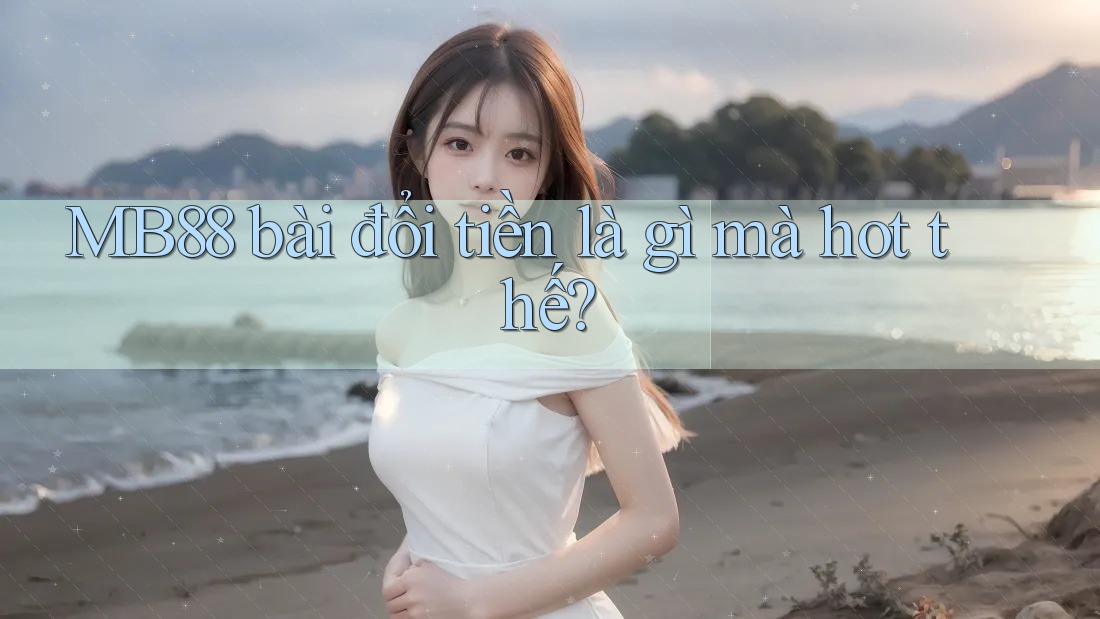 MB88 bài đổi tiền là gì mà hot thế?
