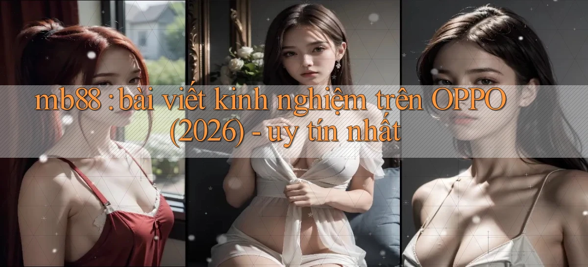 mb88 bài viết kinh nghiệm trên OPPO (2026)   uy tín nhất