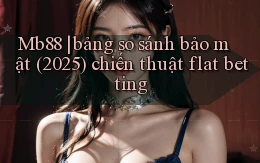 Mb88 bảng so sánh bảo mật (2025) chiến thuật flat betting