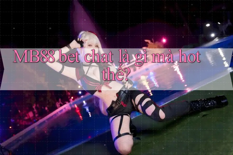 MB88 bet chat là gì mà hot thế? MB88 bet chat là gì mà hot thế?
