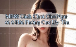 mb88 cách chơi cho người ở Hải Phòng cực uy tín