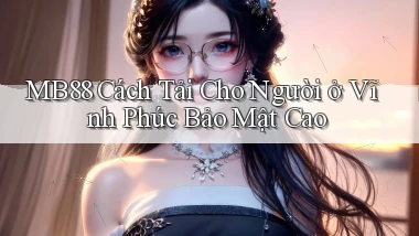 mb88 cách tải cho người ở Vĩnh Phúc bảo mật cao
