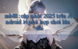 mb88 cập nhật 2025 trên Android 14 phù hợp chơi lâu dài