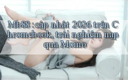 Mb88 cập nhật 2026 trên Chromebook, trải nghiệm nạp qua Momo