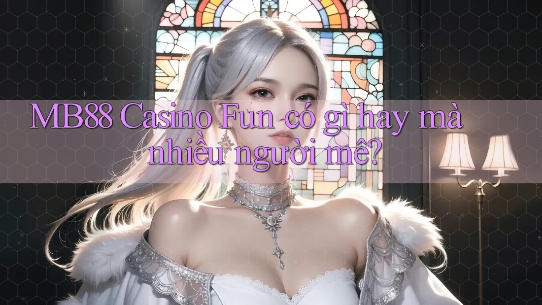 MB88 Casino Fun có gì hay mà nhiều người mê? MB88 Casino Fun có gì hay mà nhiều người mê?