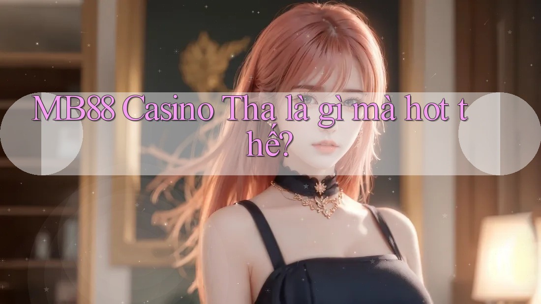 MB88 Casino Tha là gì mà hot thế? MB88 Casino Tha là gì mà hot thế?