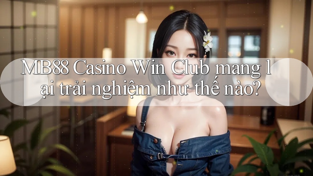 MB88 Casino Win Club mang lại trải nghiệm như thế nào? MB88 Casino Win Club mang lại trải nghiệm như thế nào?