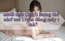mb88 chất (2025) lượng thế nào sau 1 tuần dùng máy tính
