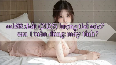 mb88 chất (2025) lượng thế nào sau 1 tuần dùng máy tính
