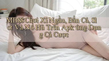 mb88  chơi xí ngầu, bắn cá, slot và nổ hũ trên apk ứng dụng cá cược