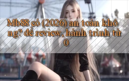 Mb88 có (2026) an toàn không để review, hành trình từ 0