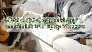 Mb88 có (2026) nên tải không tin mới nhất trên laptop Windows