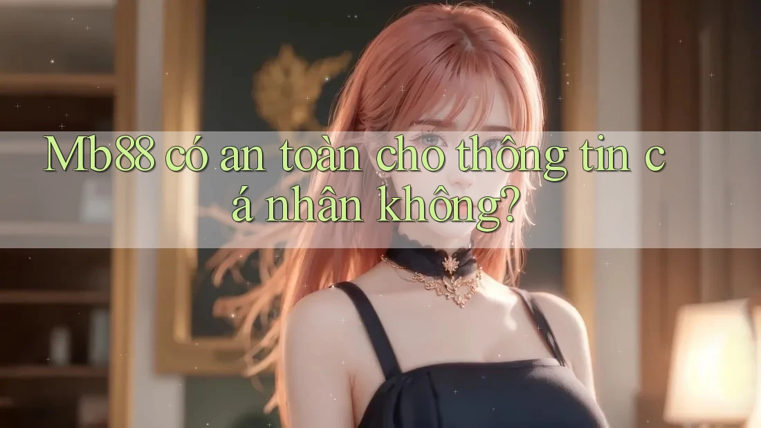 Mb88 có an toàn cho thông tin cá nhân không? Mb88 có an toàn cho thông tin cá nhân không?
