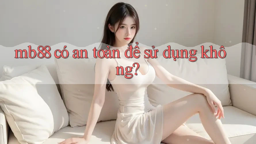 Mb88 có an toàn để sử dụng không? Mb88 có an toàn để sử dụng không?