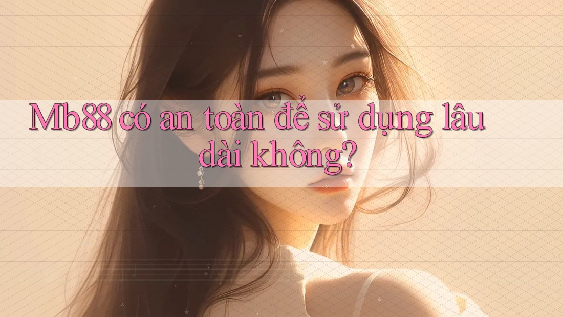 Mb88 có an toàn để sử dụng lâu dài không? Mb88 có an toàn để sử dụng lâu dài không?