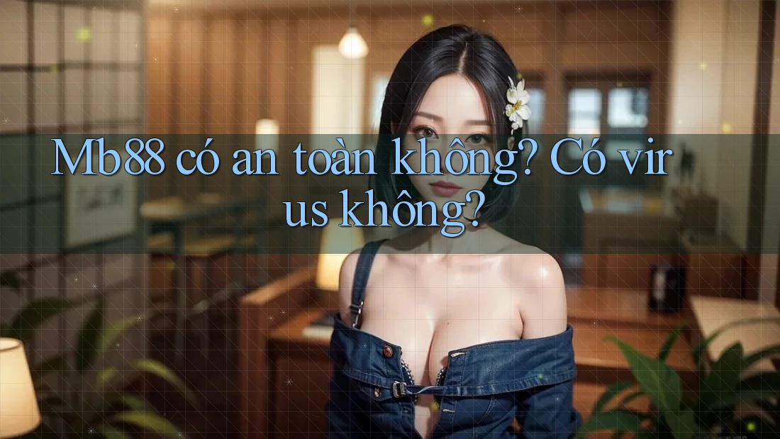 Mb88 có an toàn không? Có virus không? Mb88 có an toàn không? Có virus không?