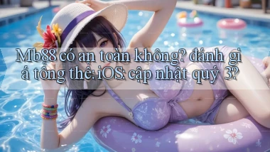 Mb88 có an toàn không đánh giá tổng thể iOS cập nhật quý 3