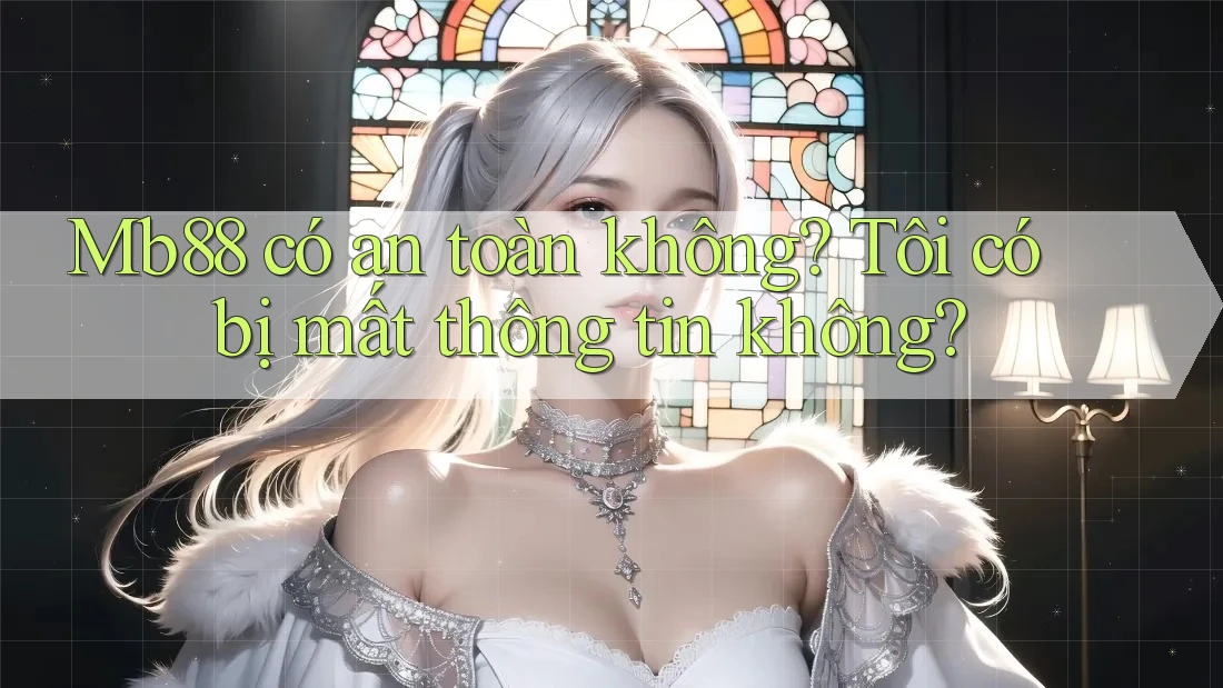 Mb88 có an toàn không? Tôi có bị mất thông tin không? Mb88 có an toàn không? Tôi có bị mất thông tin không?