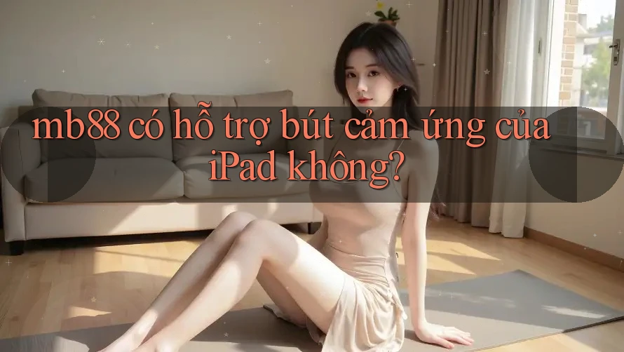 mb88 có hỗ trợ bút cảm ứng của iPad không?